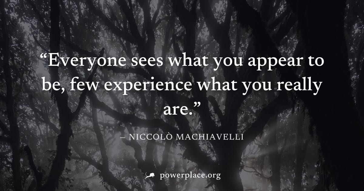 "Everyone sees what you appear to be, few experience what you really are." — Niccolò Machiavelli