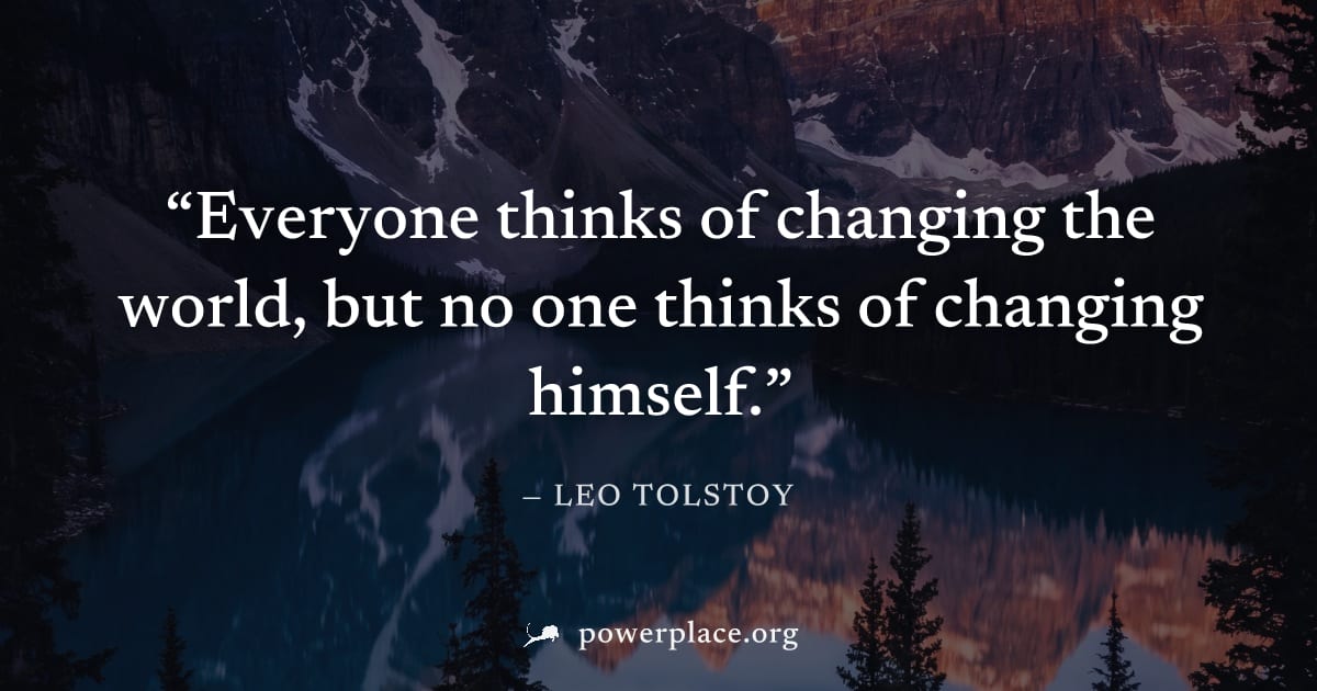 "Everyone thinks of changing the world, but no one thinks of changing himself." — Leo Tolstoy