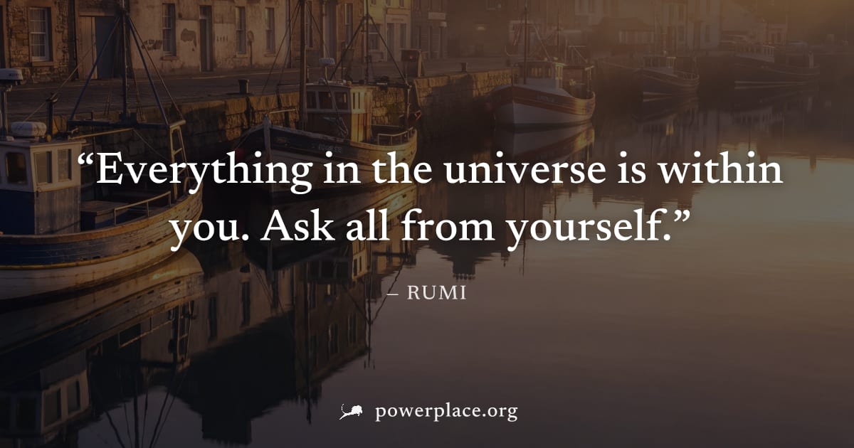 "Everything in the universe is within you. Ask all from yourself." — Rumi