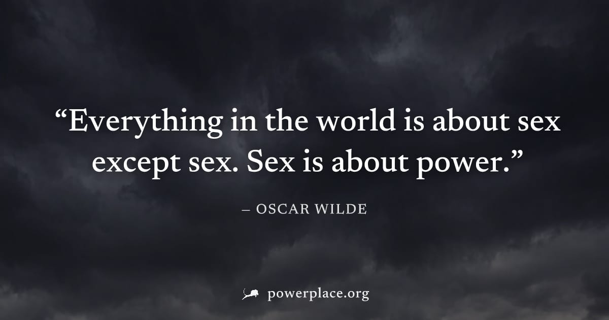 "Everything in the world is about sex except sex. Sex is about power." — Oscar Wilde