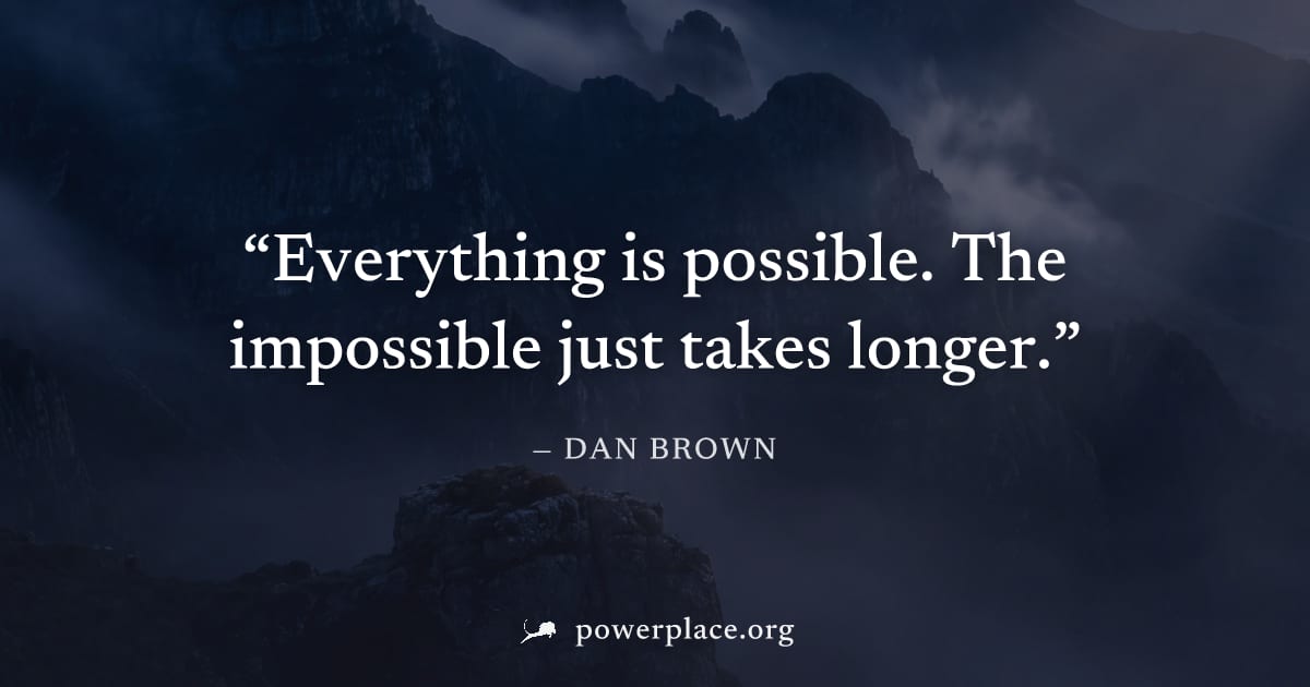 "Everything is possible. The impossible just takes longer." — Dan Brown