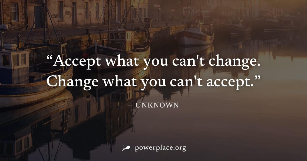 "Accept what you can't change. Change what you can't accept." — Unknown