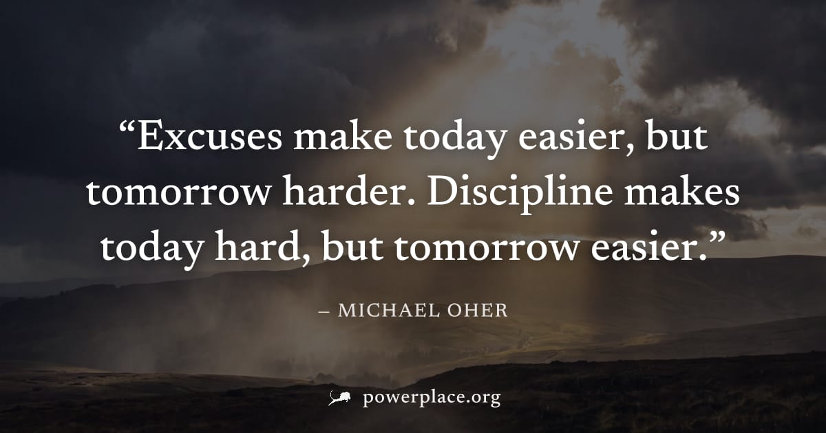 "Excuses make today easier, but tomorrow harder. Discipline makes today hard, but tomorrow easier." — Michael Oher
