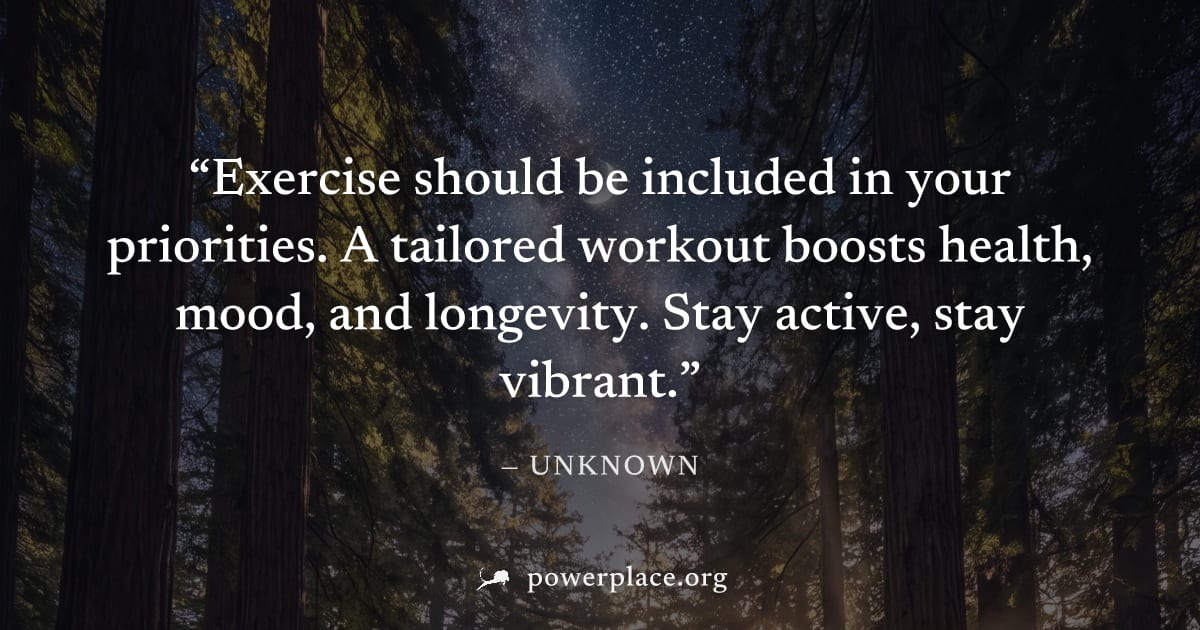 "Exercise should be included in your priorities. A tailored workout boosts health, mood, and longevity. Stay active, stay vibrant." — Unknown