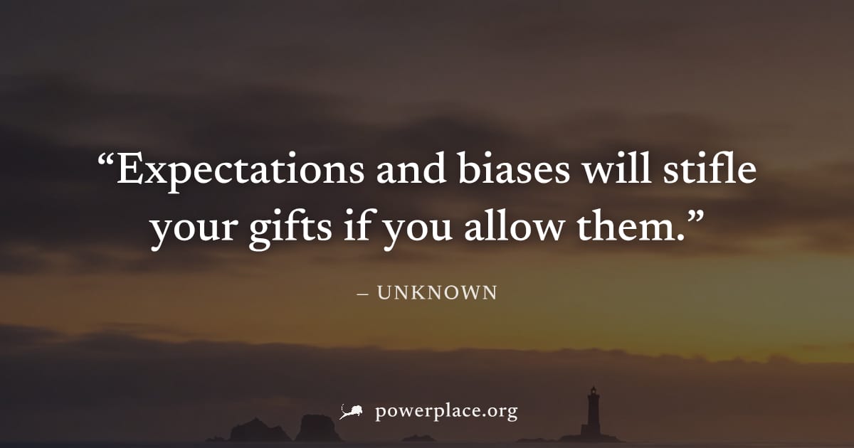 "Expectations and biases will stifle your gifts if you allow them." — Unknown