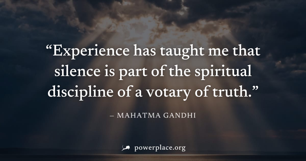 "Experience has taught me that silence is part of the spiritual discipline of a votary of truth." — Mahatma Gandhi