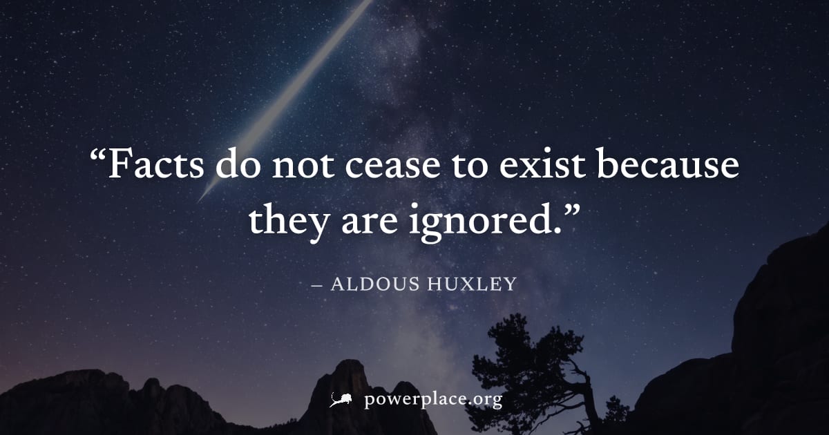 "Facts do not cease to exist because they are ignored." — Aldous Huxley