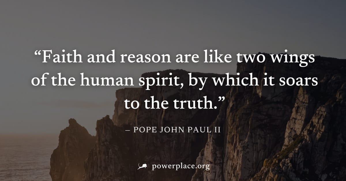 "Faith and reason are like two wings of the human spirit, by which it soars to the truth." — Pope John Paul II