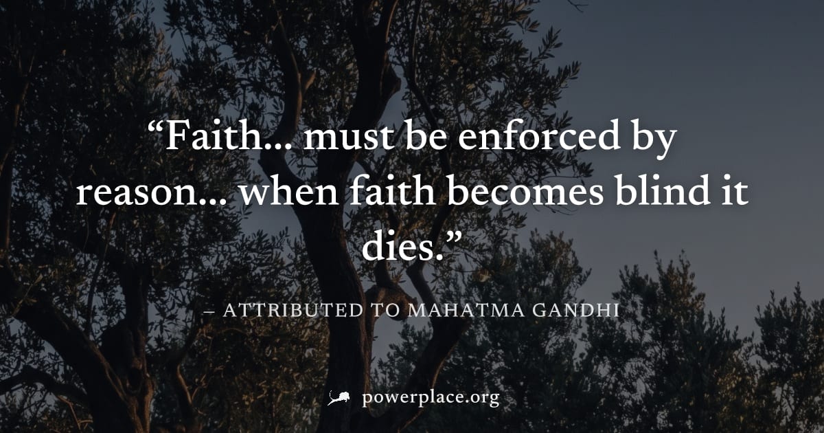 "Faith... must be enforced by reason... when faith becomes blind it dies." — Attributed to Mahatma Gandhi