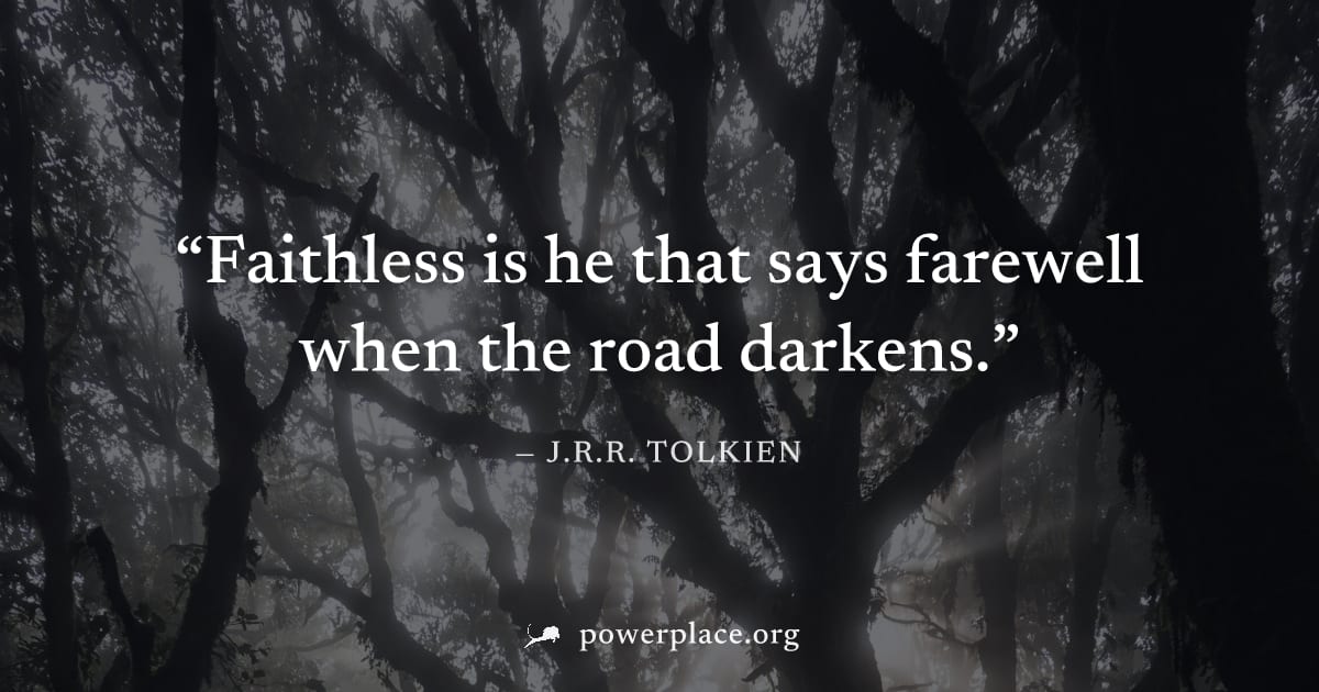 "Faithless is he that says farewell when the road darkens." — J.R.R. Tolkien