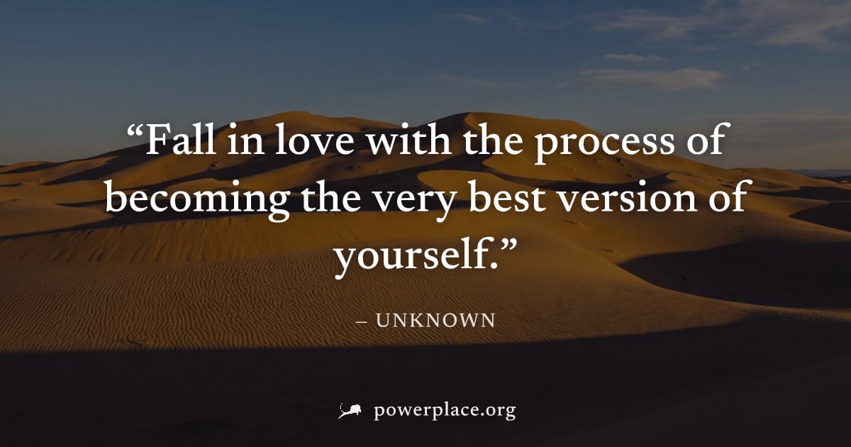 "Fall in love with the process of becoming the very best version of yourself." — Unknown