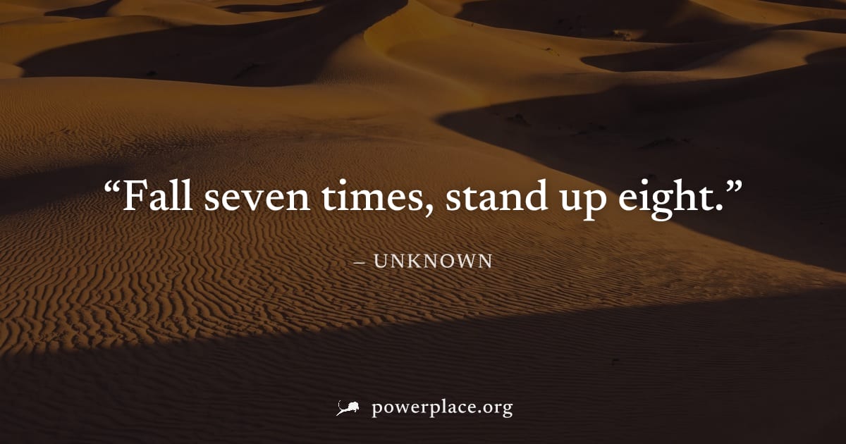 "Fall seven times, stand up eight." — Unknown