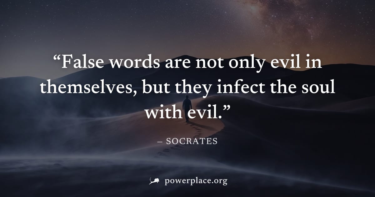 "False words are not only evil in themselves, but they infect the soul with evil." — Socrates