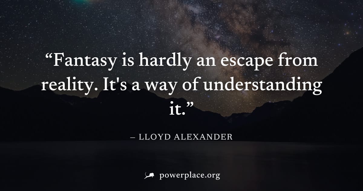 "Fantasy is hardly an escape from reality. It's a way of understanding it." — Lloyd Alexander