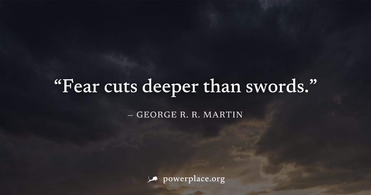"Fear cuts deeper than swords." — George R. R. Martin