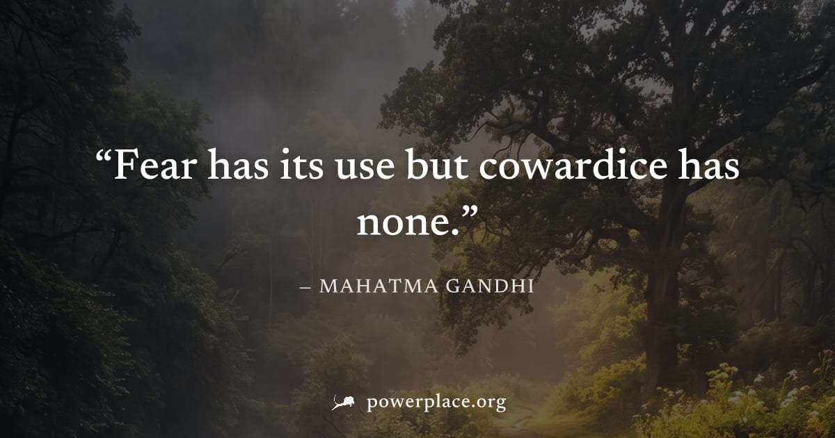 "Fear has its use but cowardice has none." — Mahatma Gandhi