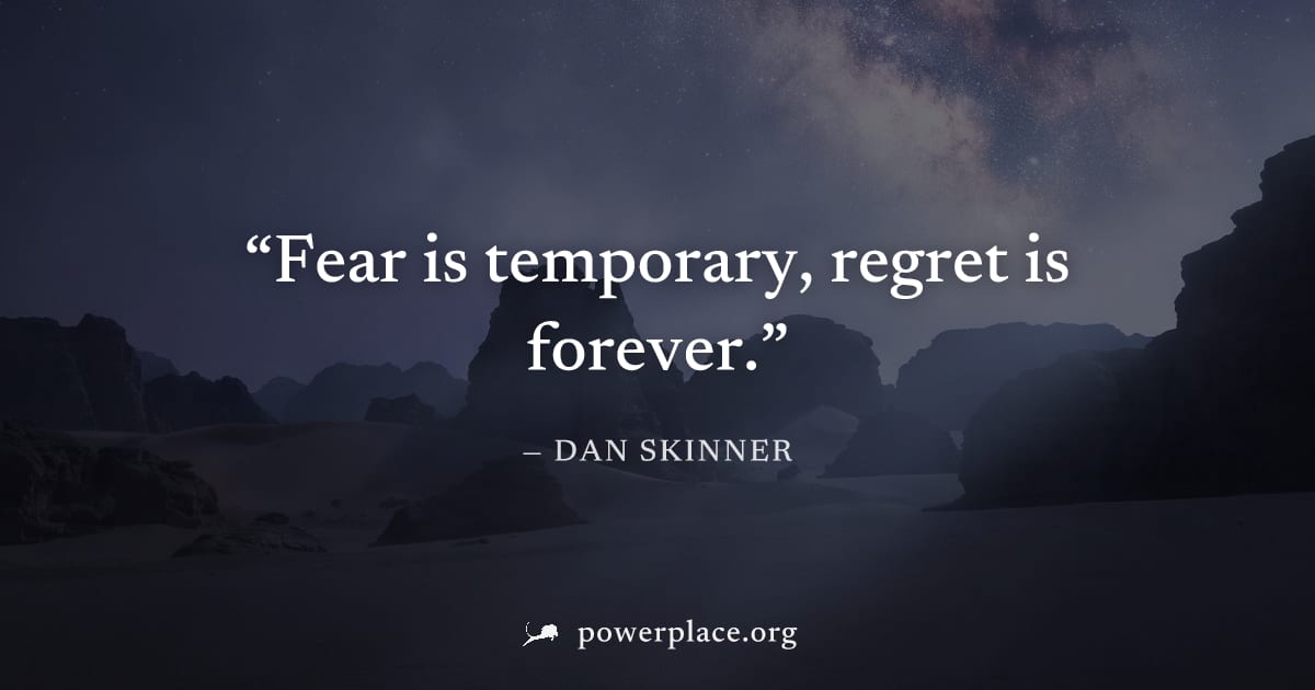"Fear is temporary, regret is forever." — Dan Skinner