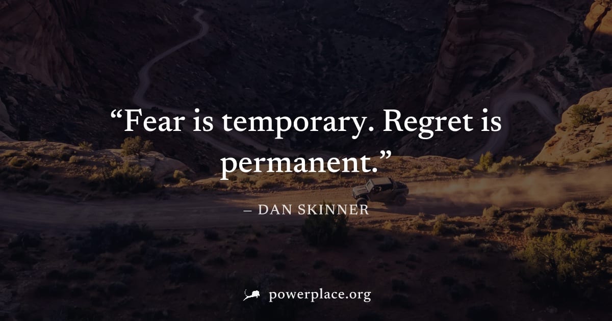"Fear is temporary. Regret is permanent." — Dan Skinner