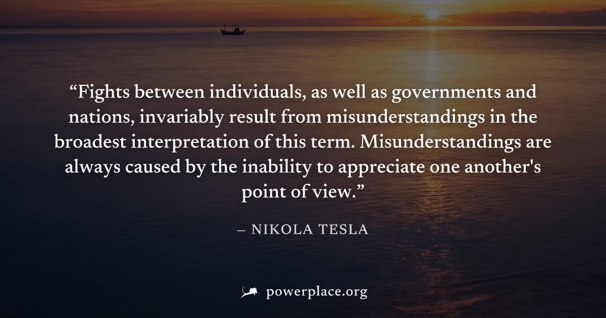 "Fights between individuals, as well as governments and nations, invariably result from misunderstandings in the broadest interpretation of this term. Misunderstandings are always caused by the inabil