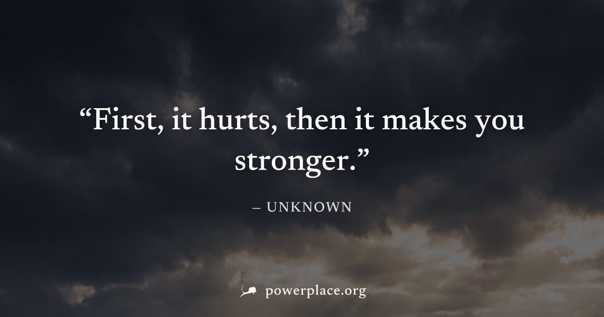 "First, it hurts, then it makes you stronger." — Unknown