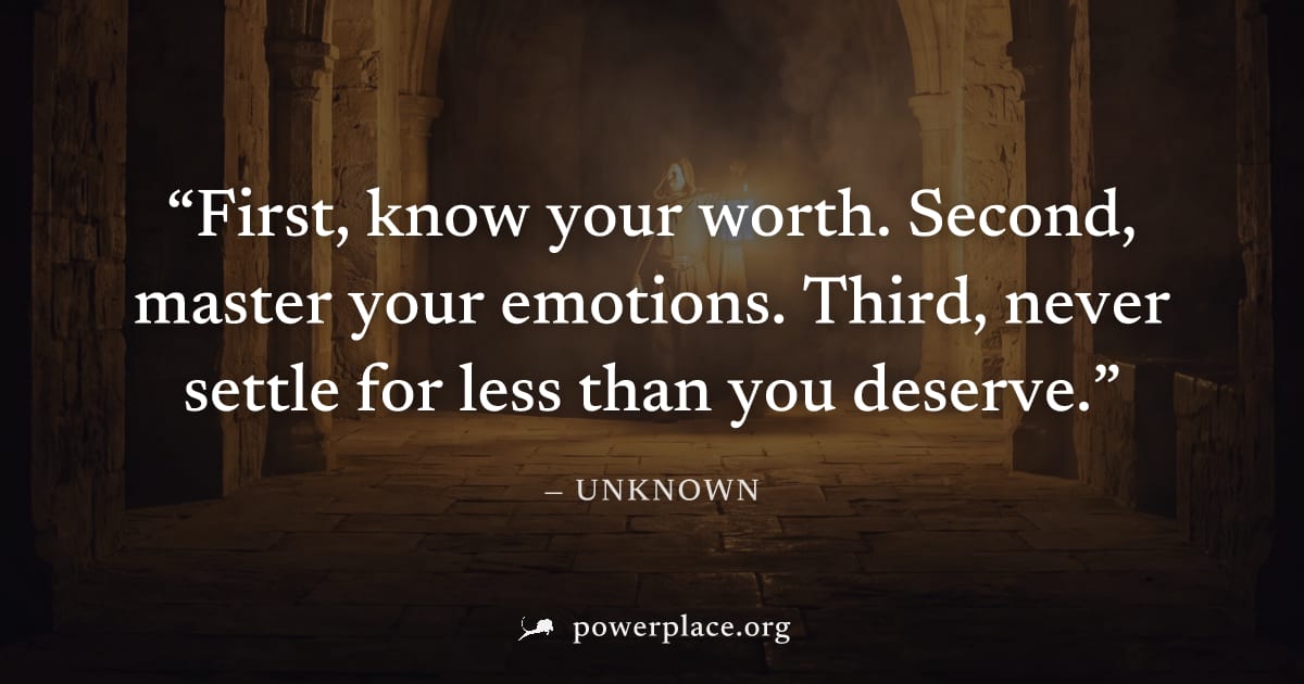 "First, know your worth. Second, master your emotions. Third, never settle for less than you deserve." — Unknown