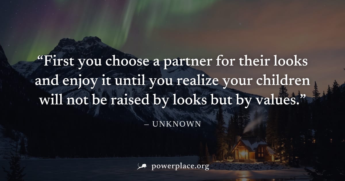 "First you choose a partner for their looks and enjoy it until you realize your children will not be raised by looks but by values." — Unknown