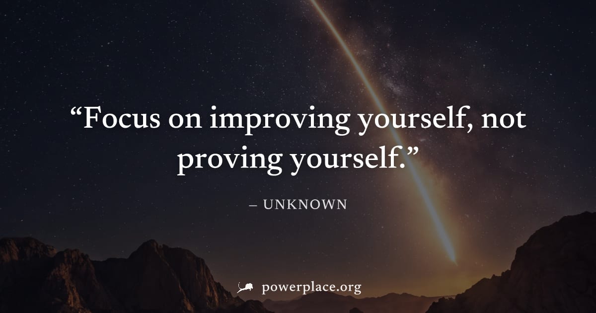 "Focus on improving yourself, not proving yourself." — Unknown
