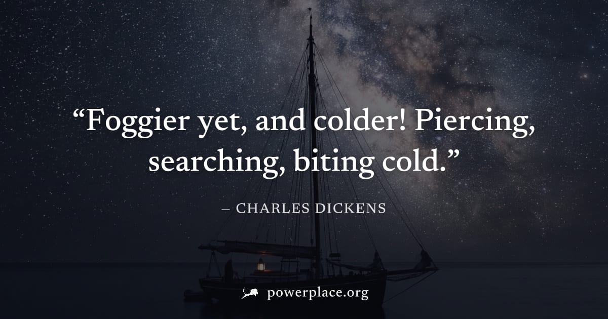 "Foggier yet, and colder! Piercing, searching, biting cold." — Charles Dickens