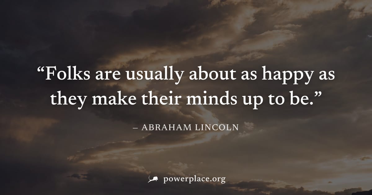 "Folks are usually about as happy as they make their minds up to be." — Abraham Lincoln