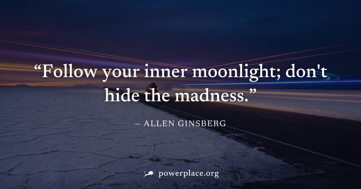 "Follow your inner moonlight; don't hide the madness." — Allen Ginsberg