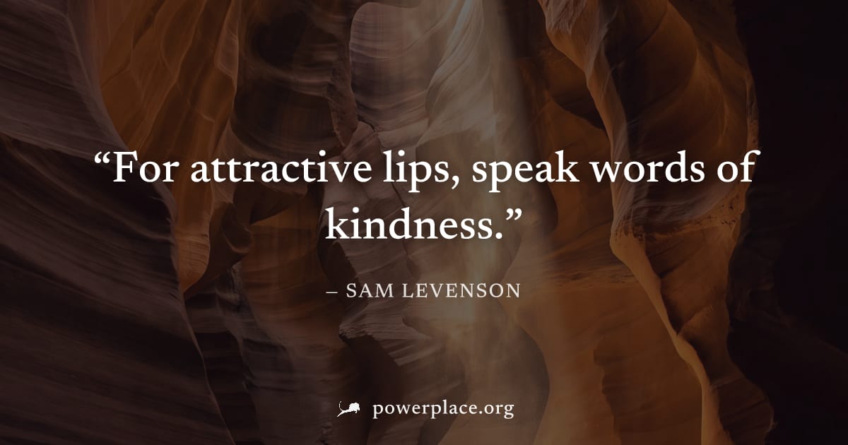 "For attractive lips, speak words of kindness." — Sam Levenson