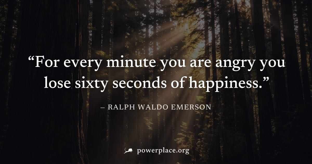 "For every minute you are angry you lose sixty seconds of happiness." — Ralph Waldo Emerson
