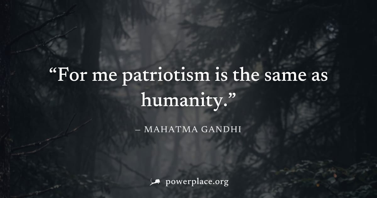 "For me patriotism is the same as humanity." — Mahatma Gandhi
