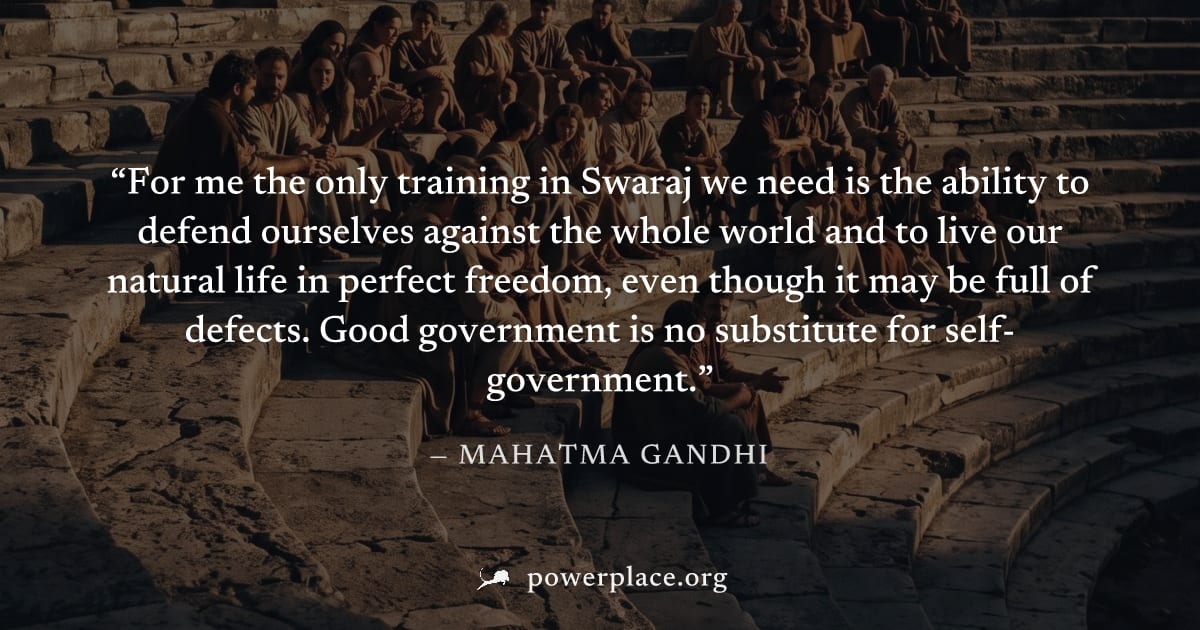 "For me the only training in Swaraj we need is the ability to defend ourselves against the whole world and to live our natural life in perfect freedom, even though it may be full of defects. Good gove
