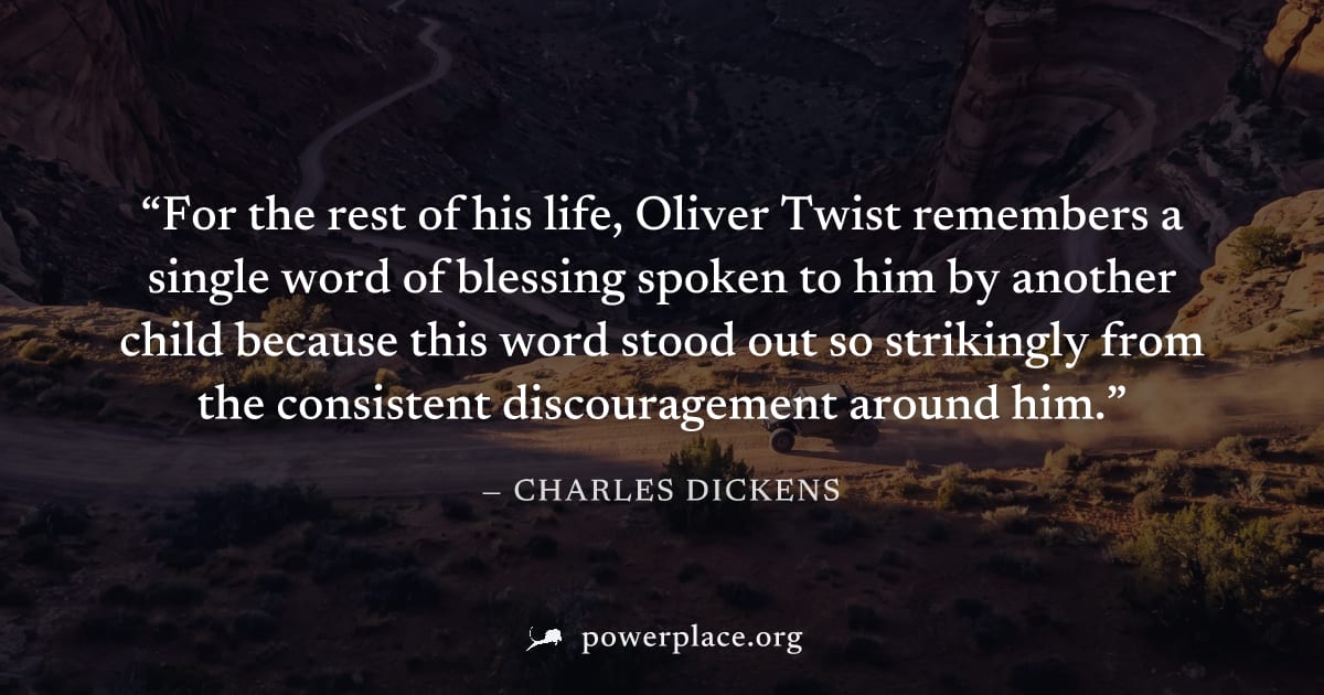 "For the rest of his life, Oliver Twist remembers a single word of blessing spoken to him by another child because this word stood out so strikingly from the consistent discouragement around him." — C
