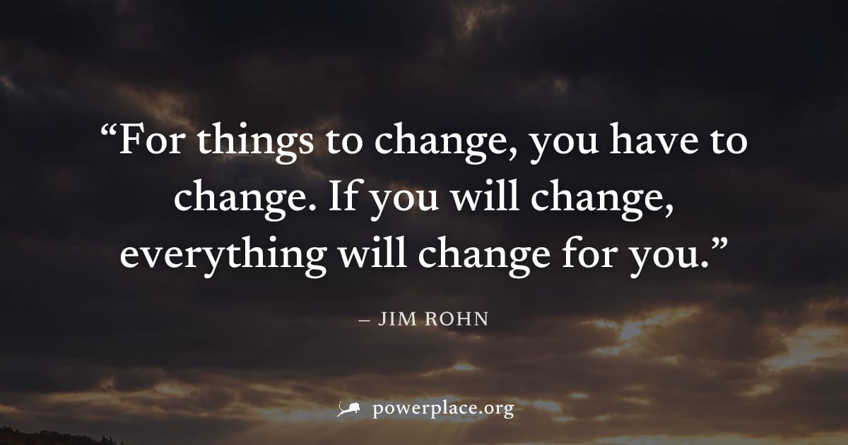 "For things to change, you have to change. If you will change, everything will change for you." — Jim Rohn