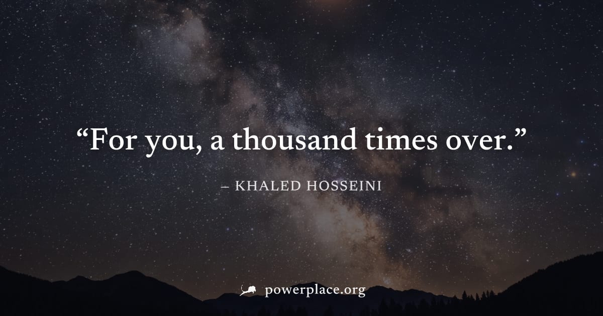 "For you, a thousand times over." — Khaled Hosseini