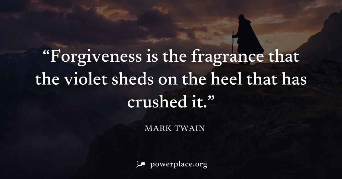 "Forgiveness is the fragrance that the violet sheds on the heel that has crushed it." — Mark Twain