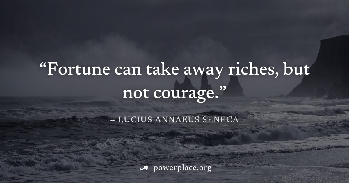 "Fortune can take away riches, but not courage." — Lucius Annaeus Seneca