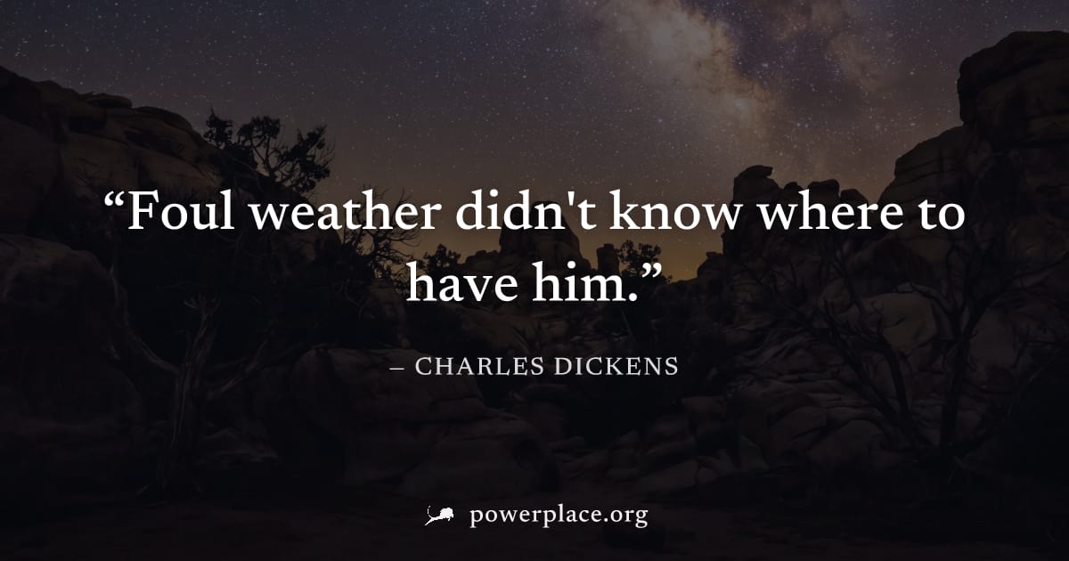 "Foul weather didn't know where to have him." — Charles Dickens