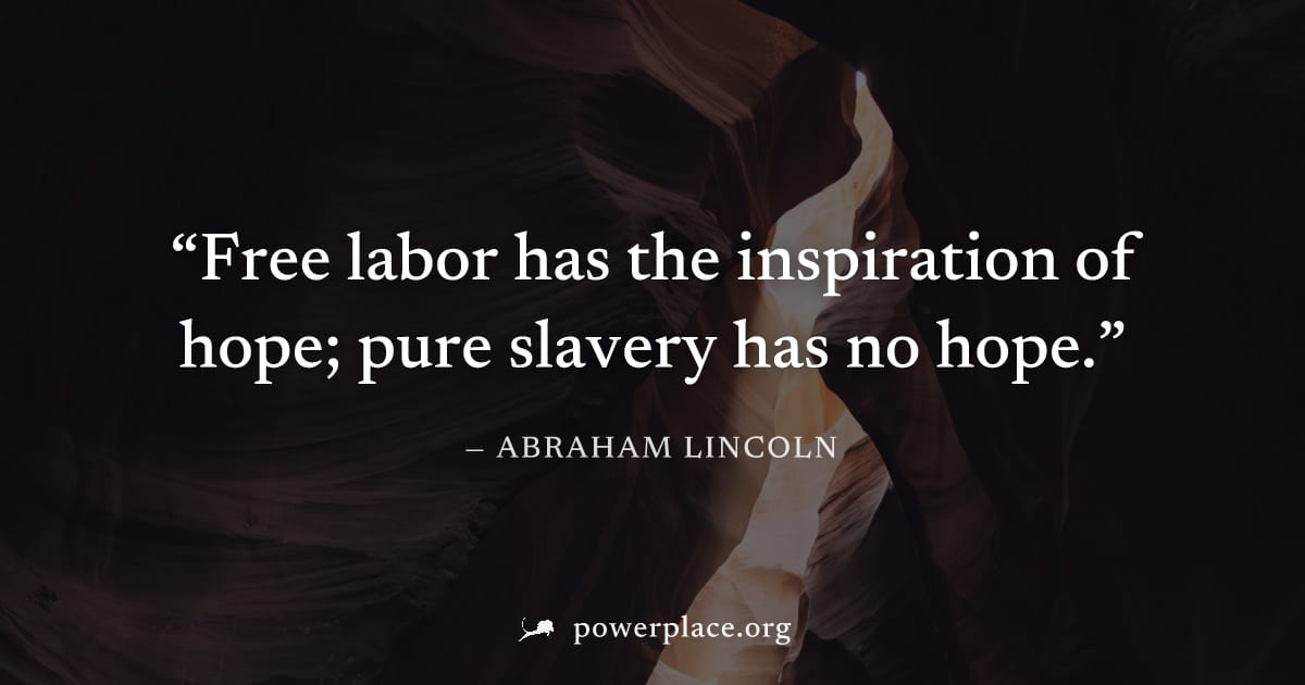 "Free labor has the inspiration of hope; pure slavery has no hope." — Abraham Lincoln