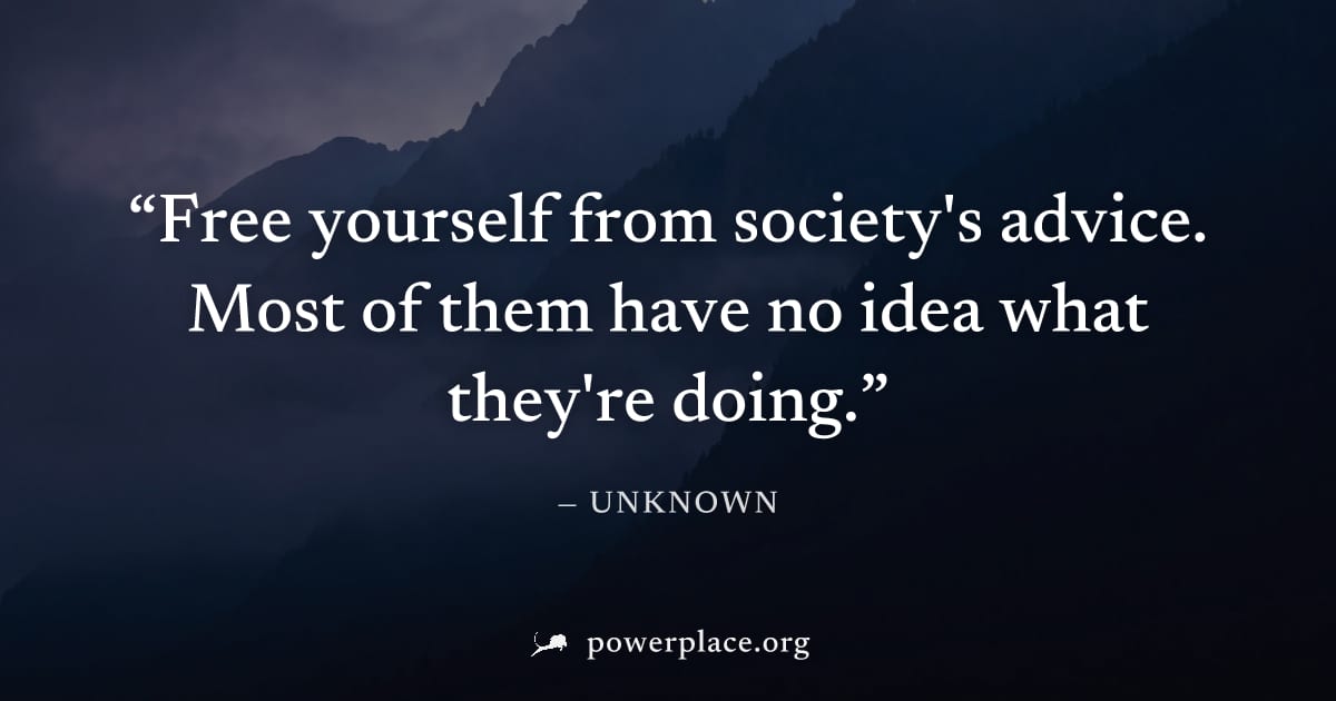 "Free yourself from society's advice. Most of them have no idea what they're doing." — Unknown