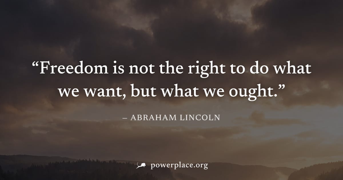 "Freedom is not the right to do what we want, but what we ought." — Abraham Lincoln