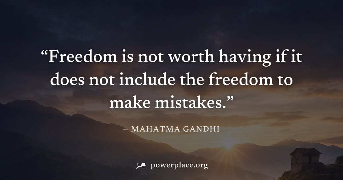 "Freedom is not worth having if it does not include the freedom to make mistakes." — Mahatma Gandhi
