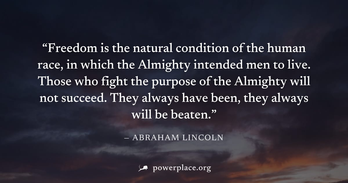 "Freedom is the natural condition of the human race, in which the Almighty intended men to live. Those who fight the purpose of the Almighty will not succeed. They always have been, they always will b