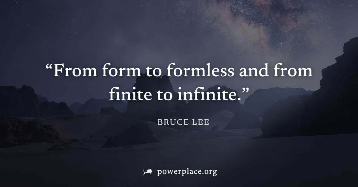 "From form to formless and from finite to infinite." — Bruce Lee