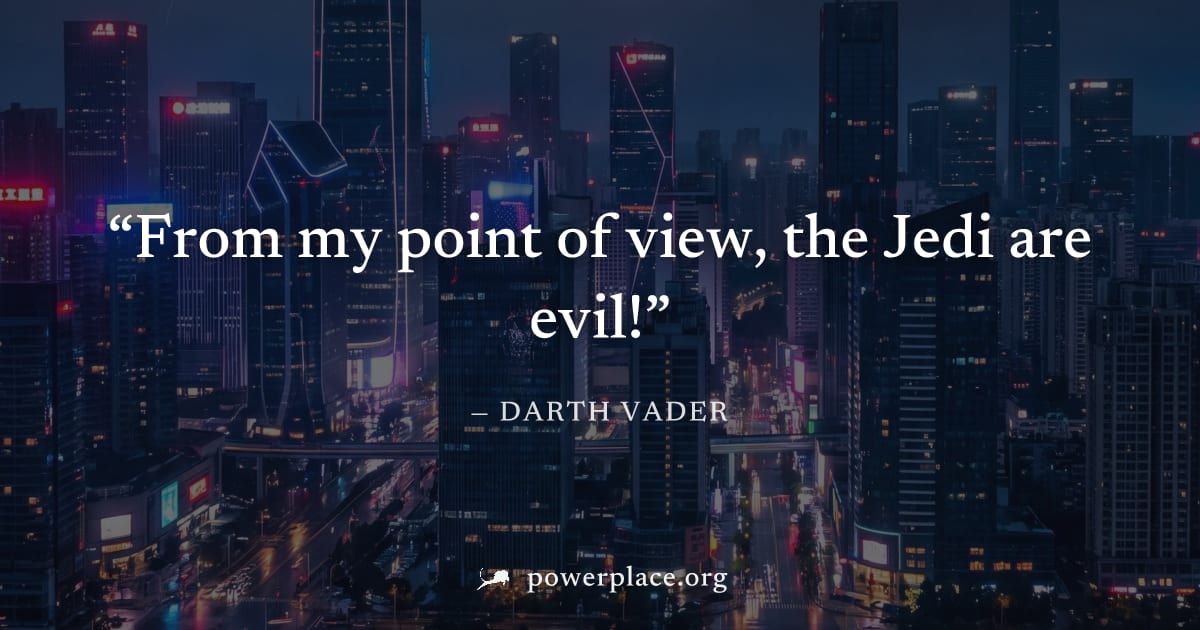 "From my point of view, the Jedi are evil!" — Darth Vader
