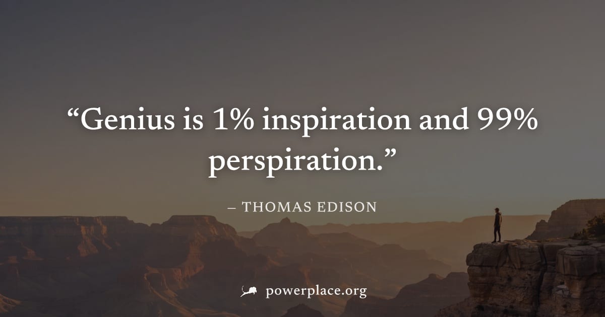 "Genius is 1% inspiration and 99% perspiration." — Thomas Edison