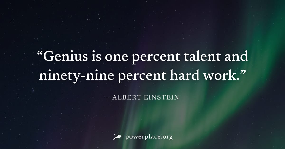 "Genius is one percent talent and ninety-nine percent hard work." — Albert Einstein
