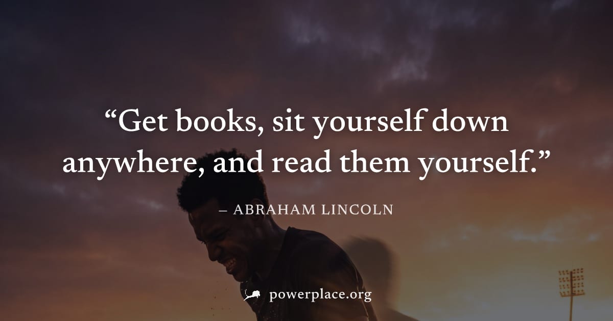 "Get books, sit yourself down anywhere, and read them yourself." — Abraham Lincoln